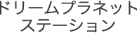 ドリームプラネットステーション